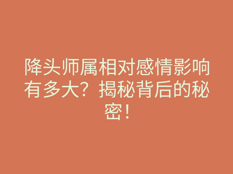 降头师属相对感情影响有多大?揭秘背后的秘密!