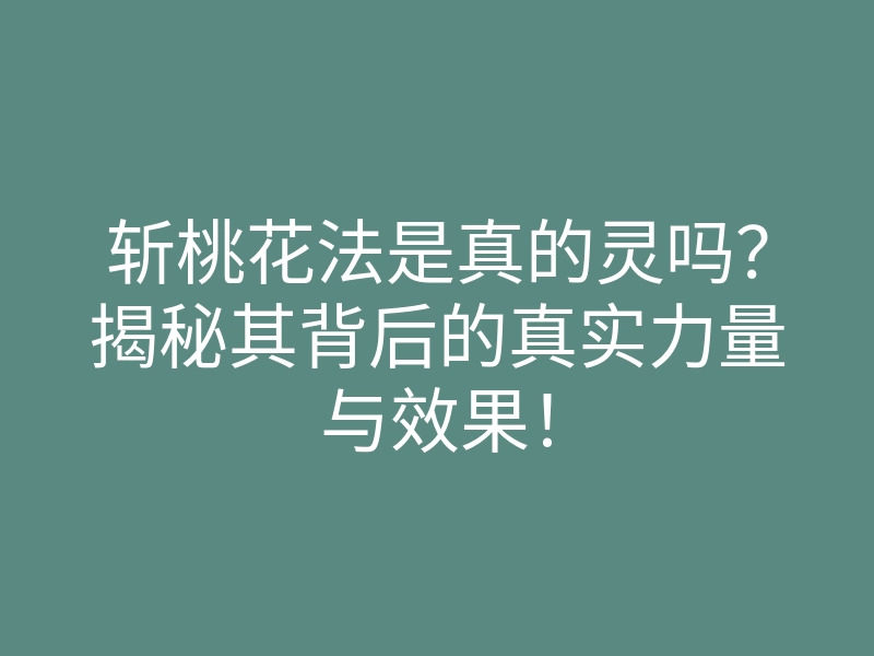 斩桃花法是真的灵吗?揭秘其背后的真实力量与效果!