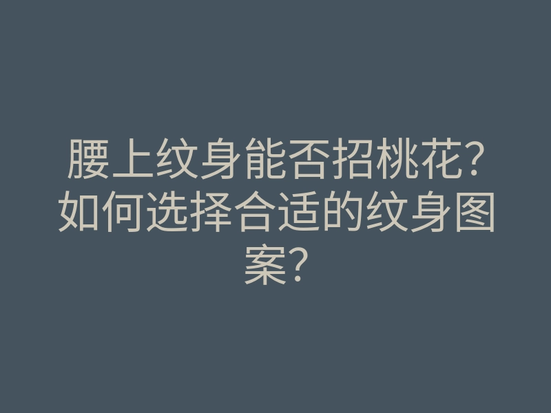 腰上纹身能否招桃花?如何选择合适的纹身图案?