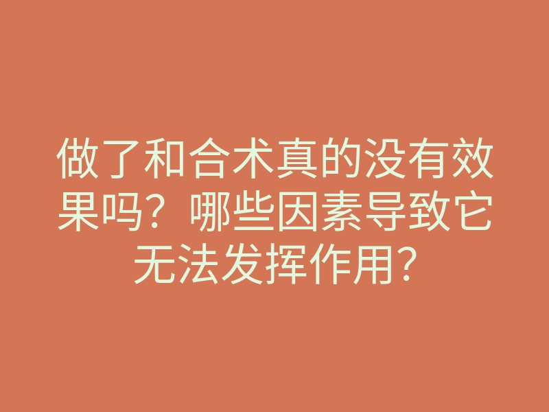 做了和合术真的没有效果吗?哪些因素导致它无法发挥作用?