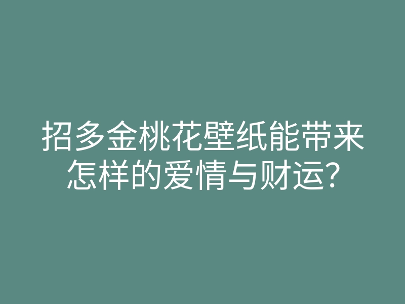 招多金桃花壁纸能带来怎样的爱情与财运？