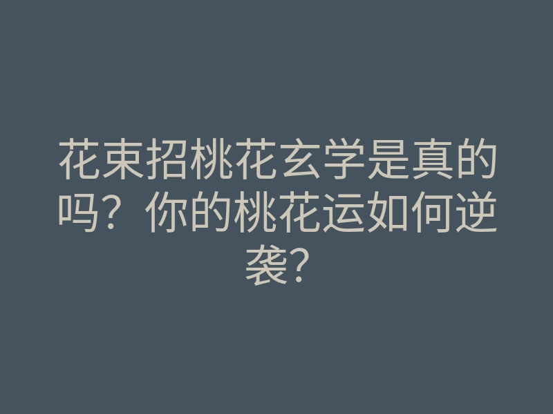 花束招桃花玄学是真的吗？你的桃花运如何逆袭？