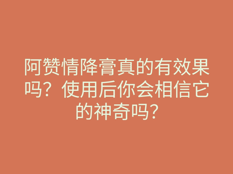 阿赞情降膏真的有效果吗?使用后你会相信它的神奇吗?