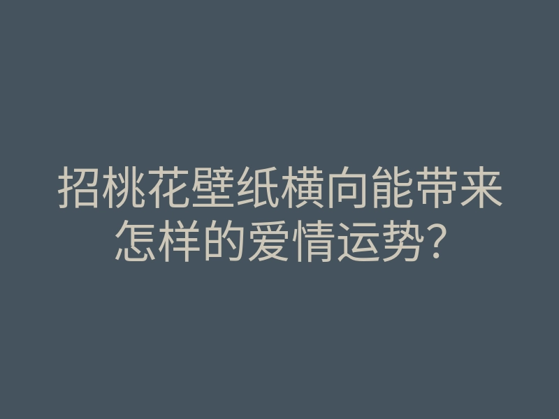 招桃花壁纸横向能带来怎样的爱情运势?