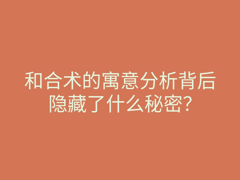 和合术的寓意分析背后隐藏了什么秘密?