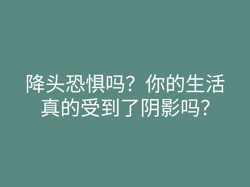 降头恐惧吗?你的生活真的受到了阴影吗?