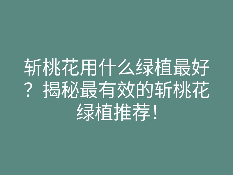 斩桃花用什么绿植最好?揭秘最有效的斩桃花绿植推荐!