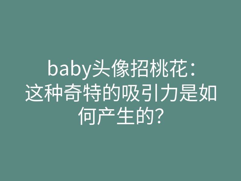 baby头像招桃花:这种奇特的吸引力是如何产生的?