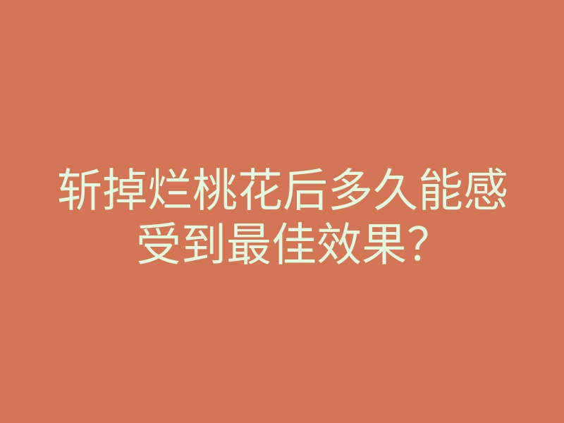 斩掉烂桃花后多久能感受到最佳效果?
