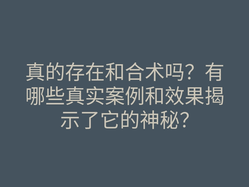 真的存在和合术吗?有哪些真实案例和效果揭示了它的神秘?