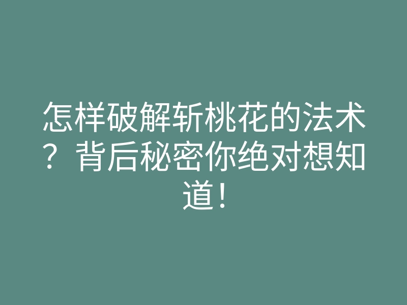 怎样破解斩桃花的法术？背后秘密你绝对想知道！