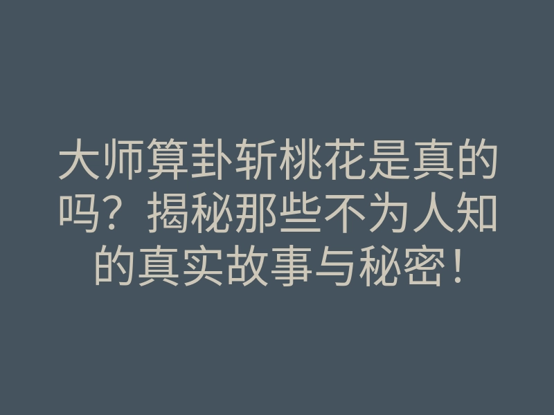 大师算卦斩桃花是真的吗？揭秘那些不为人知的真实故事与秘密！