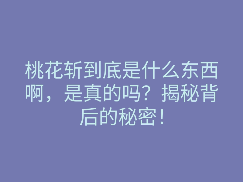 桃花斩到底是什么东西啊,是真的吗?揭秘背后的秘密!
