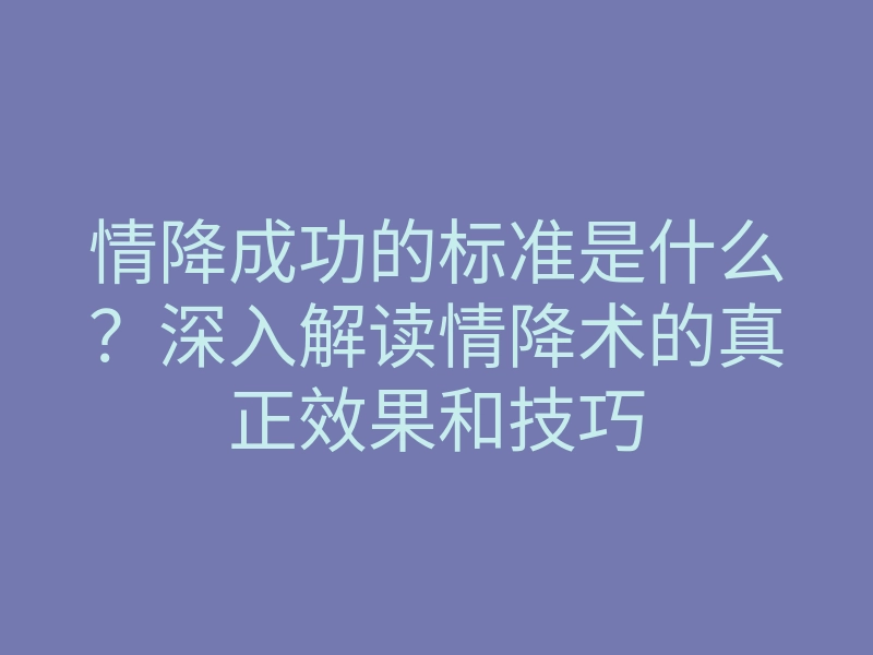 情降成功的标准是什么?深入解读情降术的真正效果和技巧