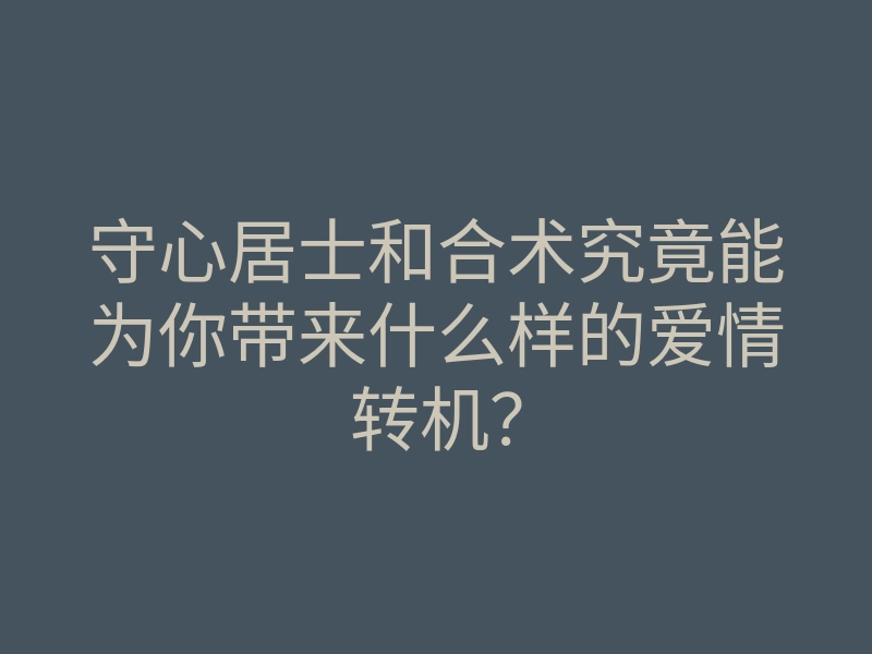 守心居士和合术究竟能为你带来什么样的爱情转机?