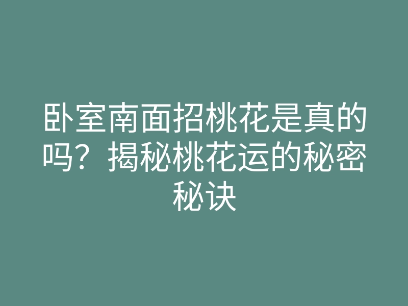 卧室南面招桃花是真的吗?揭秘桃花运的秘密秘诀