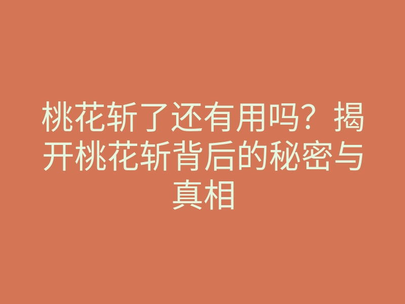 桃花斩了还有用吗?揭开桃花斩背后的秘密与真相