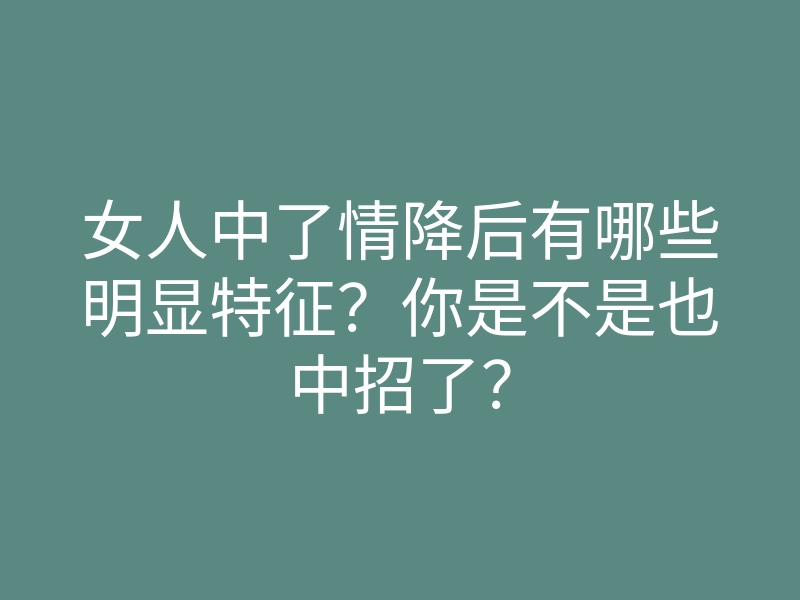女人中了情降后有哪些明显特征?你是不是也中招了?