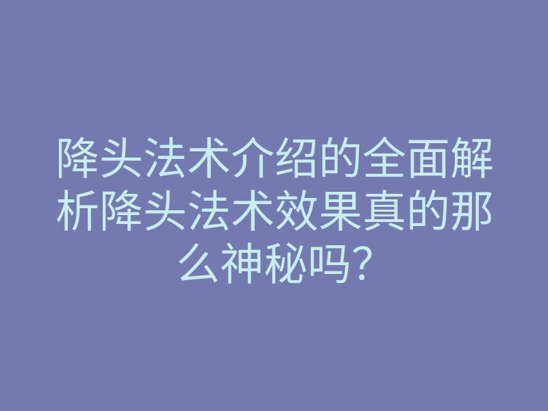 降头法术介绍的全面解析降头法术效果真的那么神秘吗?