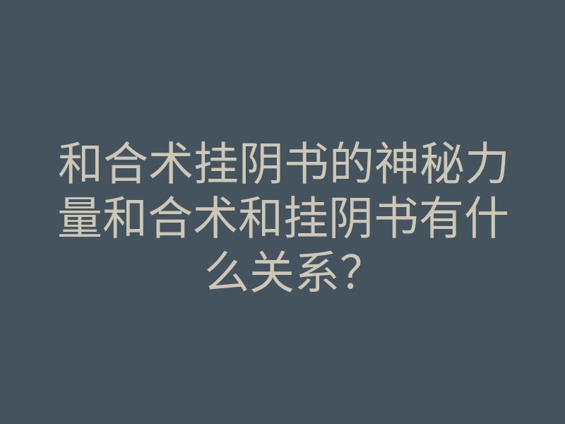 和合术挂阴书的神秘力量和合术和挂阴书有什么关系?