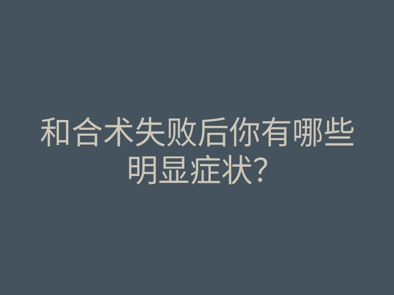 和合术失败后你有哪些明显症状?