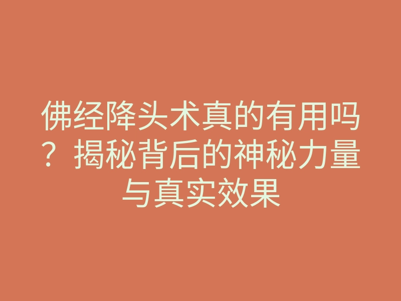 佛经降头术真的有用吗?揭秘背后的神秘力量与真实效果