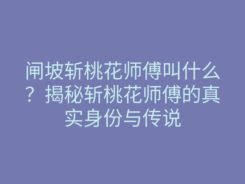 闸坡斩桃花师傅叫什么?揭秘斩桃花师傅的真实身份与传说