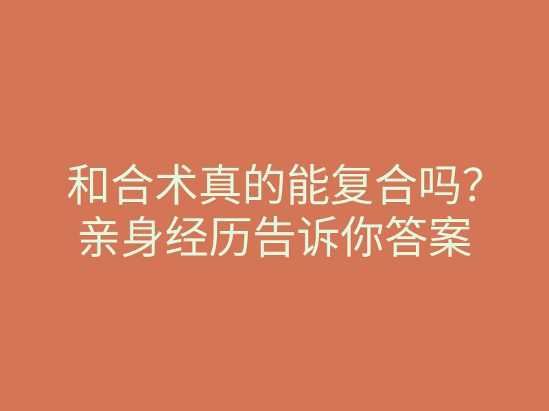 和合术真的能复合吗?亲身经历告诉你答案