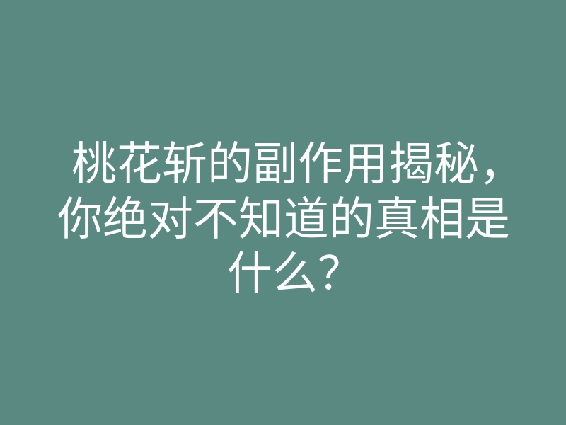 桃花斩的副作用揭秘,你绝对不知道的真相是什么?