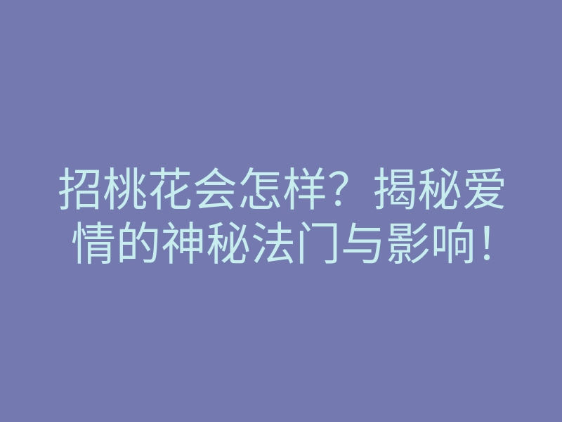 招桃花会怎样?揭秘爱情的神秘法门与影响!