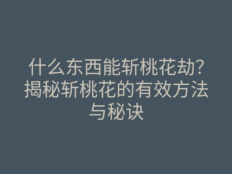 什么东西能斩桃花劫?揭秘斩桃花的有效方法与秘诀