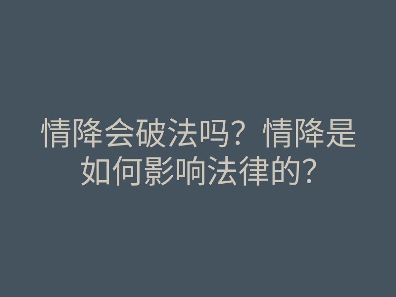 情降会破法吗？情降是如何影响法律的？