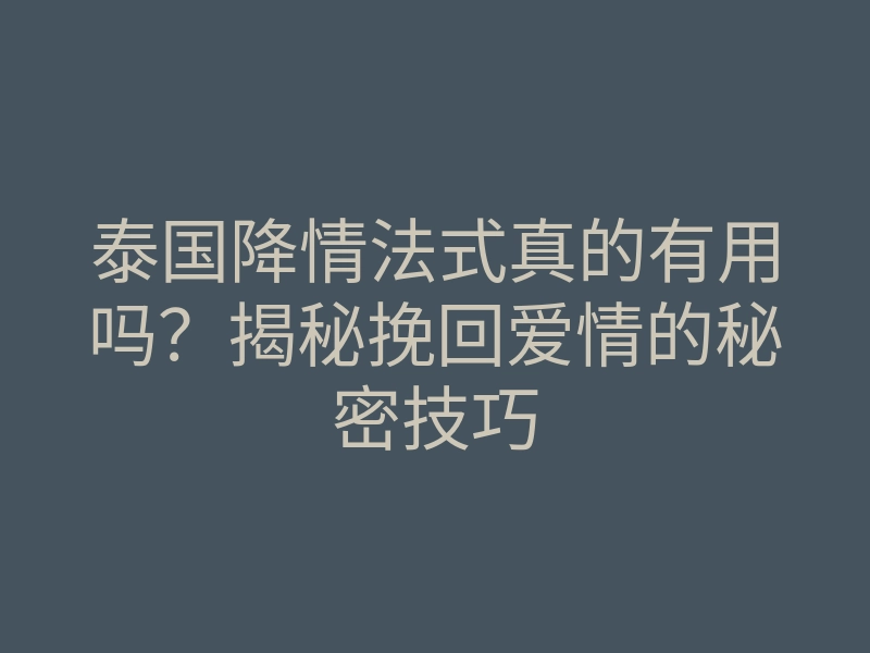 泰国降情法式真的有用吗?揭秘挽回爱情的秘密技巧