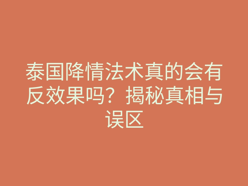 泰国降情法术真的会有反效果吗?揭秘真相与误区