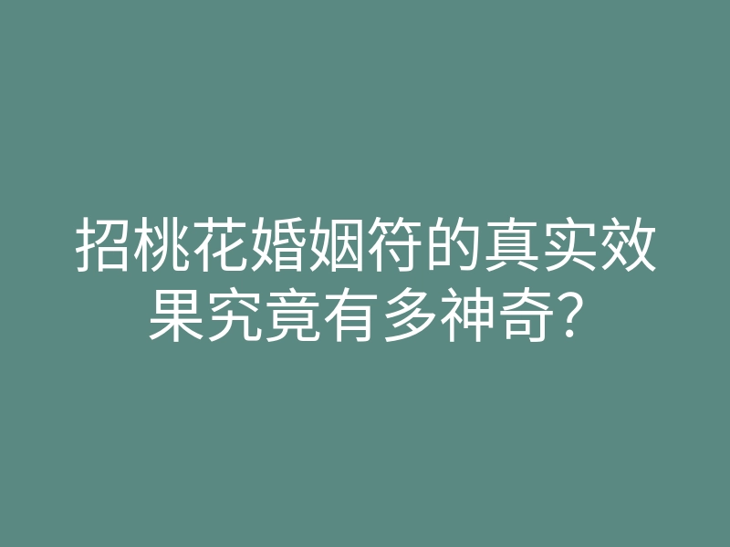 招桃花婚姻符的真实效果究竟有多神奇?