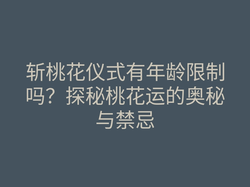 斩桃花仪式有年龄限制吗?探秘桃花运的奥秘与禁忌