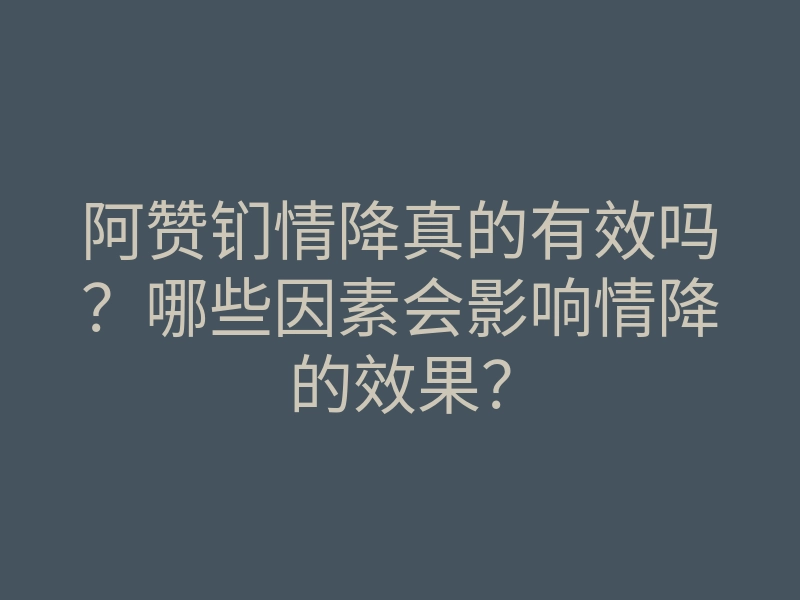 阿赞钔情降真的有效吗?哪些因素会影响情降的效果?