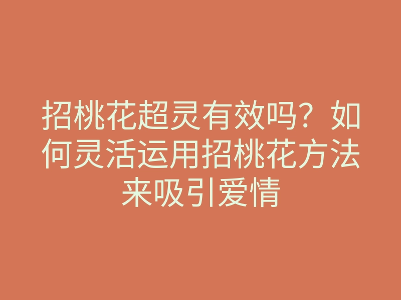 招桃花超灵有效吗？如何灵活运用招桃花方法来吸引爱情