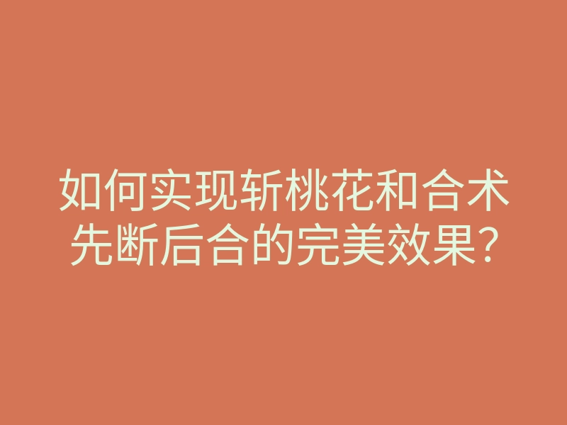 如何实现斩桃花和合术先断后合的完美效果?