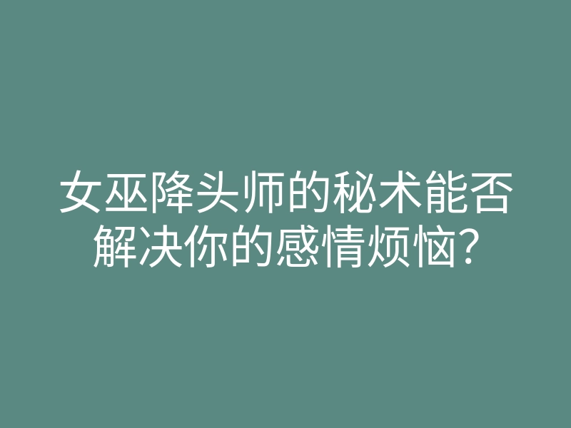女巫降头师的秘术能否解决你的感情烦恼?