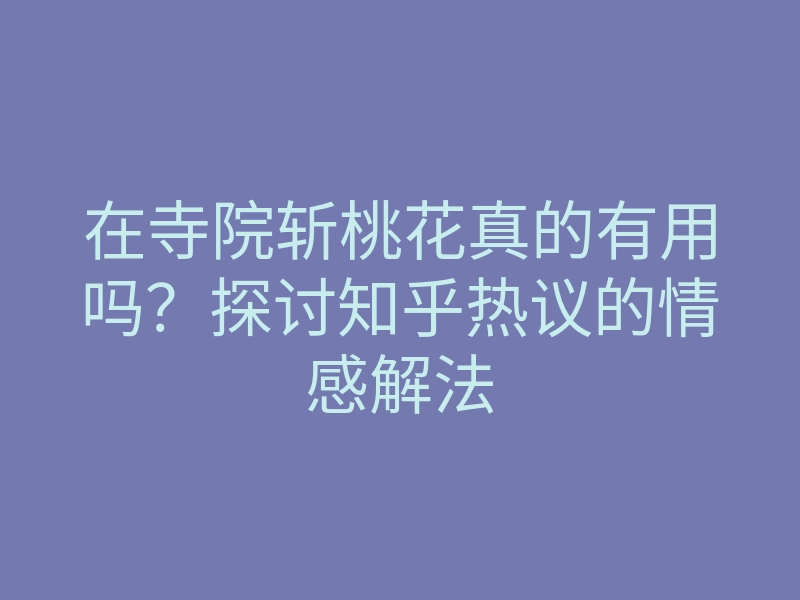 在寺院斩桃花真的有用吗?探讨知乎热议的情感解法