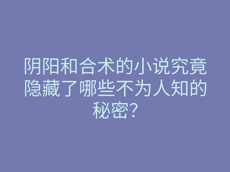 阴阳和合术的小说究竟隐藏了哪些不为人知的秘密?