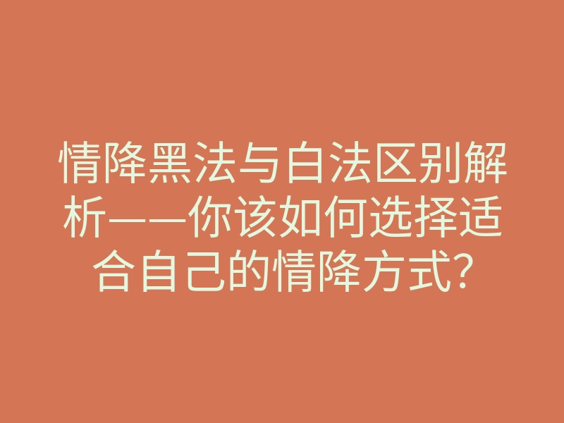情降黑法与白法区别解析——你该如何选择适合自己的情降方式?