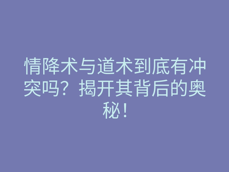 情降术与道术到底有冲突吗?揭开其背后的奥秘!