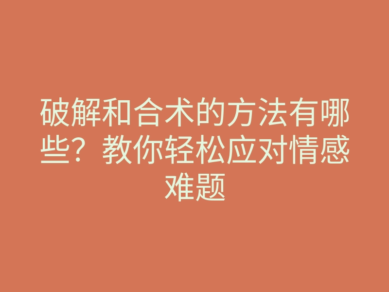 破解和合术的方法有哪些?教你轻松应对情感难题