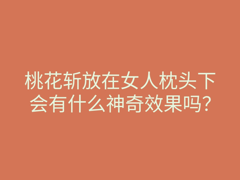 桃花斩放在女人枕头下会有什么神奇效果吗?