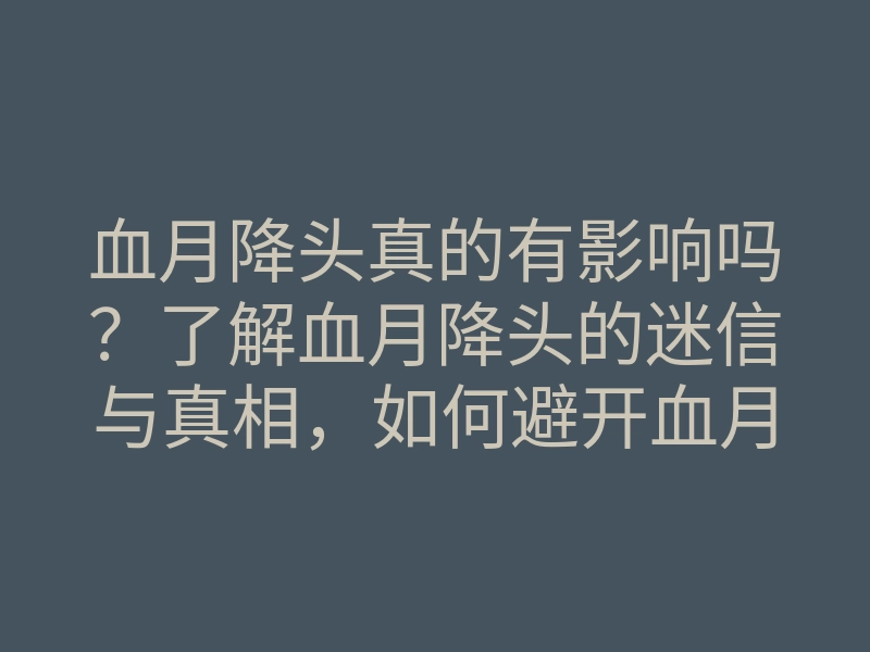 血月降头真的有影响吗?了解血月降头的迷信与真相,如何避开血月降头的负面影响