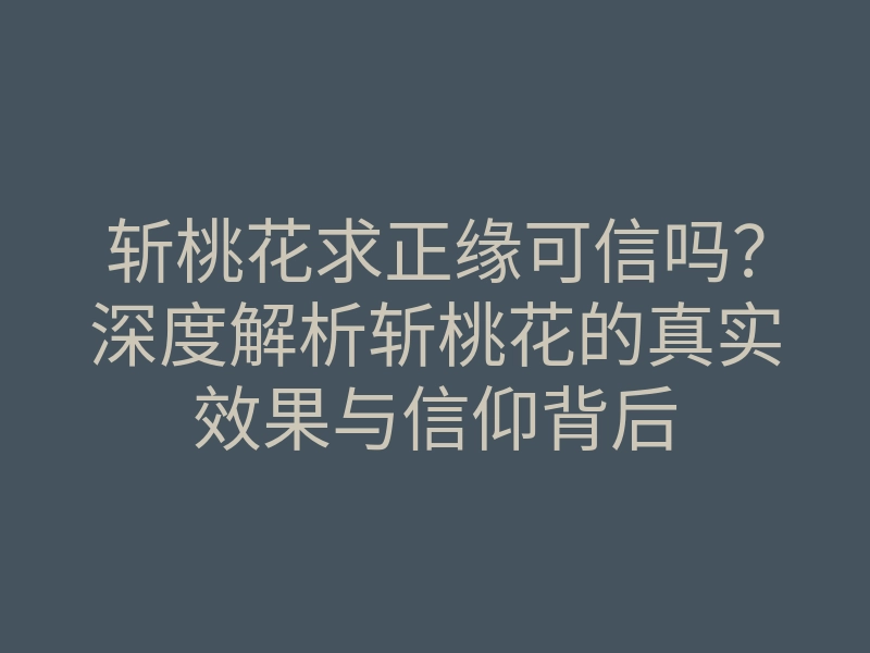 斩桃花求正缘可信吗?深度解析斩桃花的真实效果与信仰背后