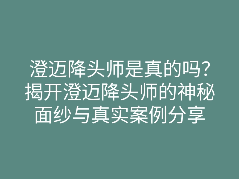 澄迈降头师是真的吗?揭开澄迈降头师的神秘面纱与真实案例分享