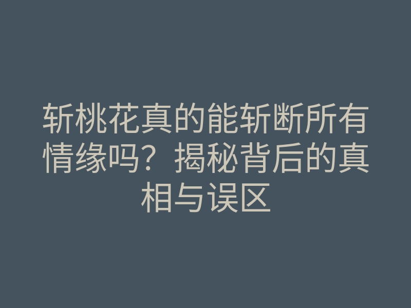 斩桃花真的能斩断所有情缘吗?揭秘背后的真相与误区